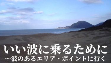 いい波に乗るために～波のあるエリア・サーフポイントにいく～関東/関西/東海エリア