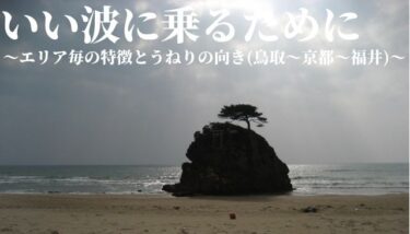 いい波に乗るために～エリア毎の特徴とうねりの向き(鳥取〜京都～福井)