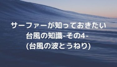 サーファーが知っておきたい台風の知識-その4- (台風の波とうねり)