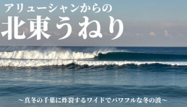 アリューシャンからの北東うねり～真冬の千葉に炸裂するワイドでパワフルな冬の波～