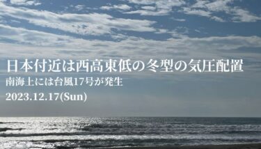 日本付近は冬型の気圧配置、南海上には台風17号が発生【2023.12.17】