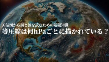 等圧線は何hPaごとに描かれている？天気図から風と波を読むための基礎知識